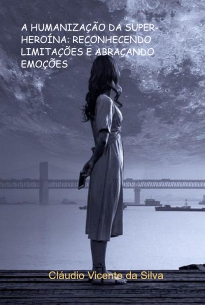 A Humanização Da Super-heroína: Reconhecendo Limitações E Abraçando Emoções (eBook, PDF)