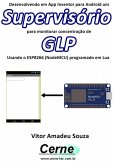 Desenvolvendo Em App Inventor Para Android Um Supervisório Para Monitorar Concentração De Glp Usando O Esp8266 (nodemcu) Programado Em Lua (eBook, PDF)