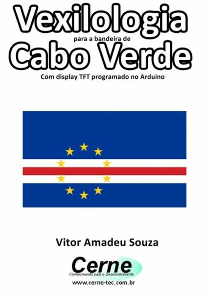 Vexilologia Para A Bandeira De Cabo Verde Com Display Tft Programado No Arduino (eBook, PDF)