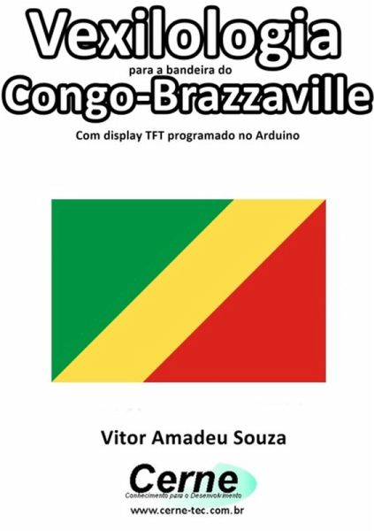 Vexilologia Para A Bandeira Do Congo-brazzaville Com Display Tft Programado No Arduino (eBook, PDF) Vexilologia Para A Bandeira Do Congo-brazzaville Com Display Tft Programado No Arduino (eBook, PDF)