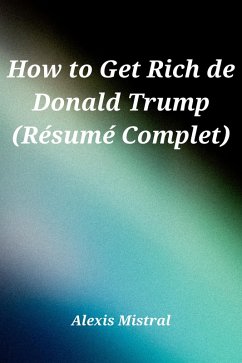 How to Get Rich de Donald Trump (Re´sume´ Complet) (eBook, ePUB) - Mistral, Alexis