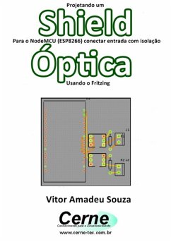 Projetando Um Shield Para O Nodemcu (esp8266) Conectar Entrada Com Isolação Óptica Usando O Fritzing (eBook, PDF) - Souza, Vitor Amadeu