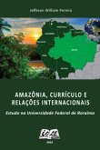 Amazônia, Currículo E Relações Internacionais: Estudo Na Universidade Federal De Roraima (eBook, PDF) Amazônia, Currículo E Relações Internacionais: Estudo Na Universidade Federal De Roraima (eBook, PDF)