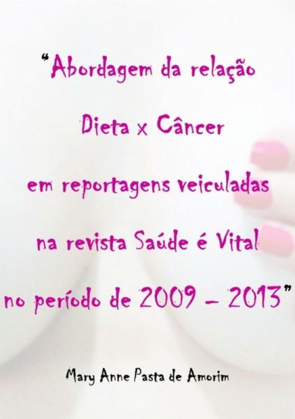 Abordagem Da Relação Dieta X Câncer Em Reportagens Veiculadas Na Revista Saúde É Vital No Período De 2009-2013 (eBook, PDF)