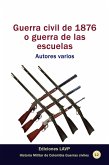 Guerra civil de 1876 o guerra de las escuelas Autores varios (Historia Militar de Colombia-Guerras civiles y violencia politica, #5) (eBook, ePUB)