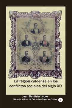 La región caldense en los conflictos sociales del siglo XIX (Historia Militar de Colombia-Guerras civiles y violencia politica, #28) (eBook, ePUB) - López, Juan Bautista