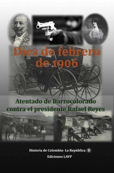 Diez de Febrero de 1906 Atentado de Barrocolorado contra el presidente Rafael Reyes (eBook, ePUB)