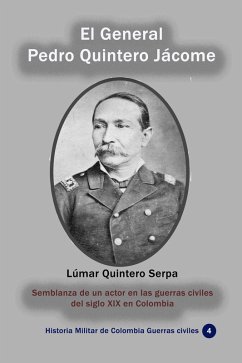 El General Pedro Quintero Jácome Semblanza de un actor en las guerras civiles del siglo XIX en Colombia (Historia Militar de Colombia-Guerras civiles y violencia politica, #33) (eBook, ePUB) - Serpa, Lúmar Quintero