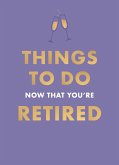 Things To Do Now That You're Retired (eBook, ePUB) Things To Do Now That You're Retired (eBook, ePUB)