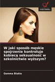 W jaki sposób m¿skie spojrzenie kontroluje kobiec¿ seksualno¿¿ w szkolnictwie wy¿szym?