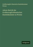Jahres-Bericht der GroßherzoglichHessischen Handelskammer zu Worms Jahres-Bericht der GroßherzoglichHessischen Handelskammer zu Worms