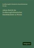 Jahres-Bericht der GroßherzoglichHessischen Handelskammer zu Worms Jahres-Bericht der GroßherzoglichHessischen Handelskammer zu Worms
