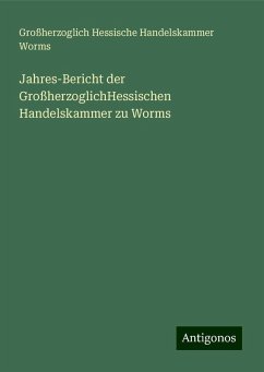 Jahres-Bericht der GroßherzoglichHessischen Handelskammer zu Worms - Worms, Großherzoglich Hessische Handelskammer