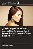 ¿Cómo vigila la mirada masculina la sexualidad femenina en la enseñanza superior?