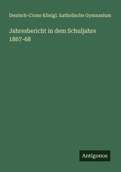 Jahresbericht in dem Schuljahre 1867-68 - Gymnasium, Deutsch-Crone Königl. Katholische