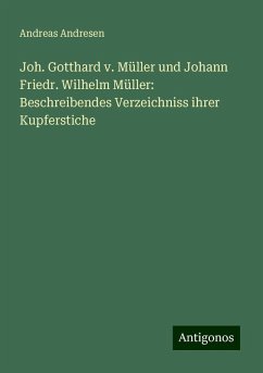 Joh. Gotthard v. Müller und Johann Friedr. Wilhelm Müller: Beschreibendes Verzeichniss ihrer Kupferstiche - Andresen, Andreas Joh. Gotthard v. Müller und Johann Friedr. Wilhelm Müller: Beschreibendes Verzeichniss ihrer Kupferstiche - Andresen, Andreas