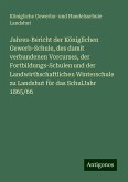 Jahres-Bericht der Königlichen Gewerb-Schule, des damit verbundenen Vorcurses, der Fortbildungs-Schulen und der Landwirthschaftlichen Winterschule zu Landshut für das SchulJahr 1865/66