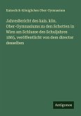 JahresBericht des kais. kön. Ober-Gymnasiums zu den Schotten in Wien am Schlusse des Schuljahres 1865, veröffentlicht von dem director desselben