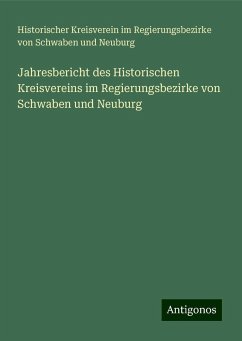 Jahresbericht des Historischen Kreisvereins im Regierungsbezirke von Schwaben und Neuburg - Neuburg, Historischer Kreisverein im Regierungsbezirke von Schwaben und