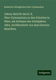 Jahres-Bericht des K. K. Ober-Gymnasiums zu den Schotten in Wien, am Schlusse des Schuljahres 1864, veröffentlicht von dem Director desselben