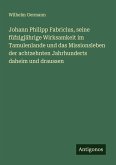 Johann Philipp Fabricius, seine füfzigjährige Wirksamkeit im Tamulenlande und das Missionsleben der achtzehnten Jahrhunderts daheim und draussen Johann Philipp Fabricius, seine füfzigjährige Wirksamkeit im Tamulenlande und das Missionsleben der achtzehnten Jahrhunderts daheim und draussen