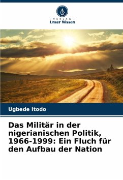 Das Militär in der nigerianischen Politik, 1966-1999: Ein Fluch für den Aufbau der Nation - Itodo, Ugbede