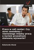 Praca w call center: Czy stres zawodowy i równowaga mi¿dzy prac¿ a ¿yciem prywatnym stanowi¿ wyzwanie? Praca w call center: Czy stres zawodowy i równowaga mi¿dzy prac¿ a ¿yciem prywatnym stanowi¿ wyzwanie?