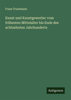 Cover Kunst und Kunstgewerbe: vom frühesten Mittelalter bis Ende des achtzehnten Jahrhunderts