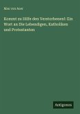 Kommt zu Hilfe den Verstorbenen!: Ein Wort an Die Lebendigen, Katholiken und Protestanten Kommt zu Hilfe den Verstorbenen!: Ein Wort an Die Lebendigen, Katholiken und Protestanten