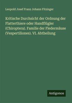 Cover Kritische Durchsicht der Ordnung der Flatterthiere oder Handflügler (Chiroptera). Familie der Fledermäuse (Vespertiliones). VI. Abtheilung