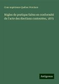 Règles de pratique faites en conformité de l'acte des élections contestées, 1873