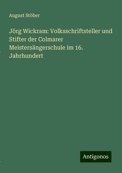 Jörg Wickram: Volksschriftsteller und Stifter der Colmarer Meistersängerschule im 16. Jahrhundert