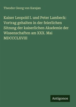 Cover Kaiser Leopold I. und Peter Lambeck: Vortrag gehalten in der feierlichen Sitzung der kaiserlichen Akademie der Wissenschaften am XXX. Mai MDCCCLXVIII