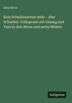 Cover Kein Schuldenarrest mehr - aber Schulden: Volksposse mit Gesang und Tanz in drei Akten und sechs Bildern
