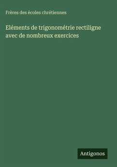 Eléments de trigonométrie rectiligne avec de nombreux exercices - Frères Des Écoles Chrétiennes