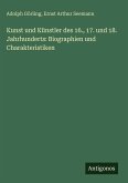 Kunst und Künstler des 16., 17. und 18. Jahrhunderts: Biographien und Charakteristiken