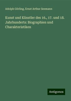 Kunst und Künstler des 16., 17. und 18. Jahrhunderts: Biographien und Charakteristiken - Görling, Adolph; Seemann, Ernst Arthur