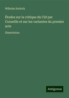 Études sur la critique du Cid par Corneille et sur les variantes du premier acte - Knörich, Wilhelm