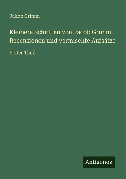 Kleinere Schriften von Jacob Grimm Recensionen und vermischte Aufsätze Kleinere Schriften von Jacob Grimm Recensionen und vermischte Aufsätze