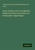 Kunst-Kammer seiner koeniglichen Hoheit des Fürsten Karl Anton von Hohenzollern-Sigmaringen Kunst-Kammer seiner koeniglichen Hoheit des Fürsten Karl Anton von Hohenzollern-Sigmaringen