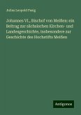 Johannes VI., Bischof von Meißen: ein Beitrag zur sächsischen Kirchen- und Landesgeschichte, insbesondere zur Geschichte des Hochstifts Meißen