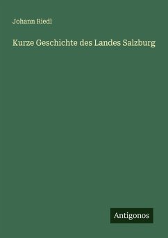 Kurze Geschichte des Landes Salzburg - Riedl, Johann