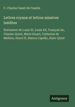 Lettres royaux et lettres missives inédites - Casati De Casatis, C. Charles
