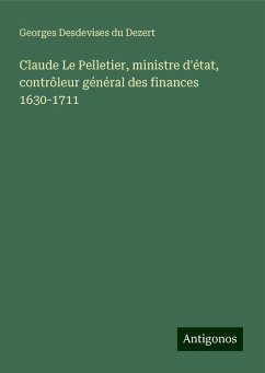 Claude Le Pelletier, ministre d'état, contrôleur général des finances 1630-1711 - Desdevises Du Dezert, Georges