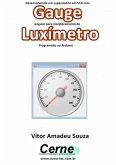 Desenvolvendo Um Supervisório Em Vc# Com Gauge Angular Para Monitoramento De Luxímetro Programado No Arduino (eBook, PDF)