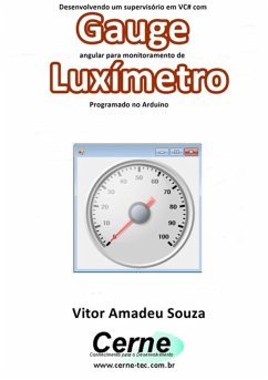 Desenvolvendo Um Supervisório Em Vc# Com Gauge Angular Para Monitoramento De Luxímetro Programado No Arduino (eBook, PDF) - Souza, Vitor Amadeu