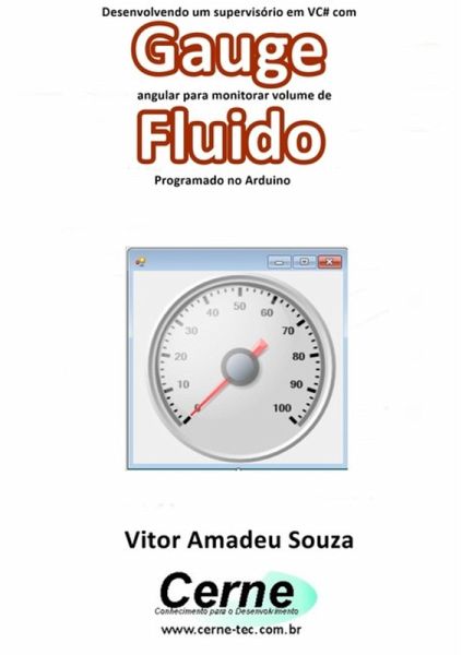 Desenvolvendo Um Supervisório Em Vc# Com Gauge Angular Para Monitorar Volume De Fluido Programado No Arduino (eBook, PDF)