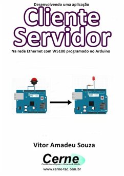 Desenvolvendo Uma Aplicação Cliente Servidor Na Rede Ethernet Com W5100 Programado No Arduino (eBook, PDF) - Souza, Vitor Amadeu