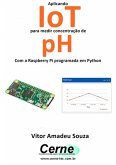 Aplicando Iot Para Medir Concentração De Ph Com A Raspberry Pi Programada Em Python (eBook, PDF)