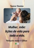 Mulher, Mãe: Lições De Vida Para Toda A Vida! (eBook, PDF)